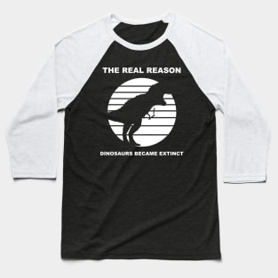 the real reason dinosaurs became extinct Baseball T-Shirt